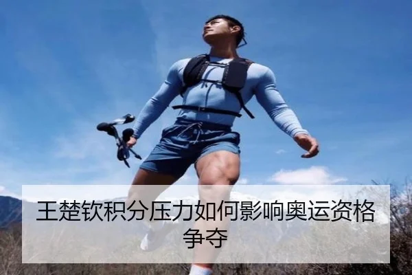 王楚钦积分压力如何影响奥运资格争夺